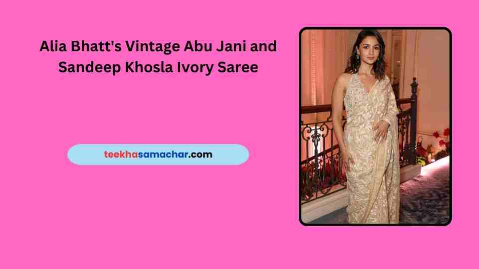 Alia Bhatt’s Vintage Abu Jani and Sandeep Khosla Ivory Saree