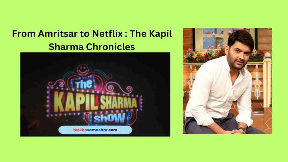 From Amritsar to Netflix : The Kapil Sharma Chronicles