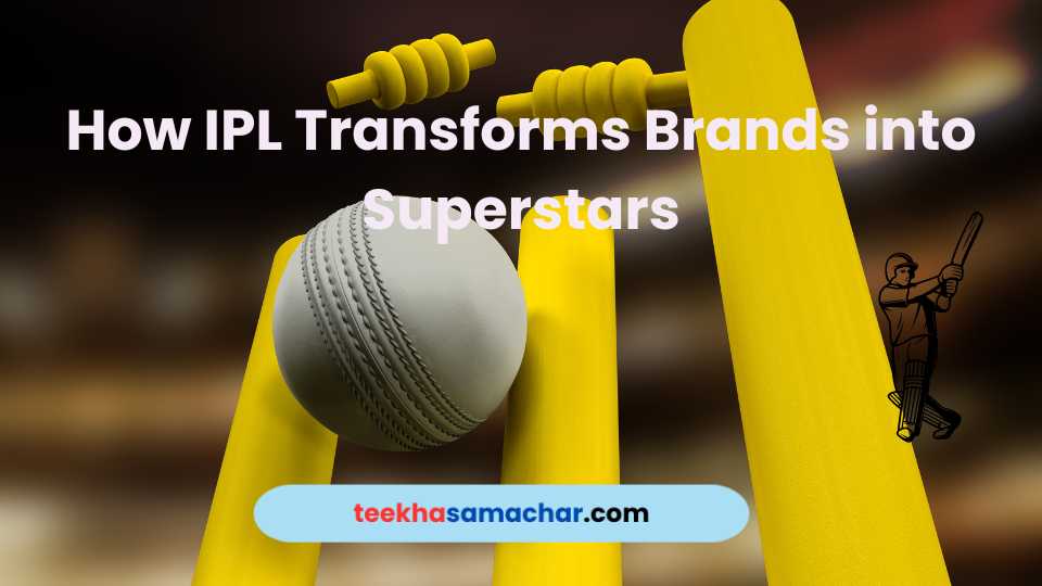 How IPL Transforms Brands into Superstars : The Golden Age of Advertising