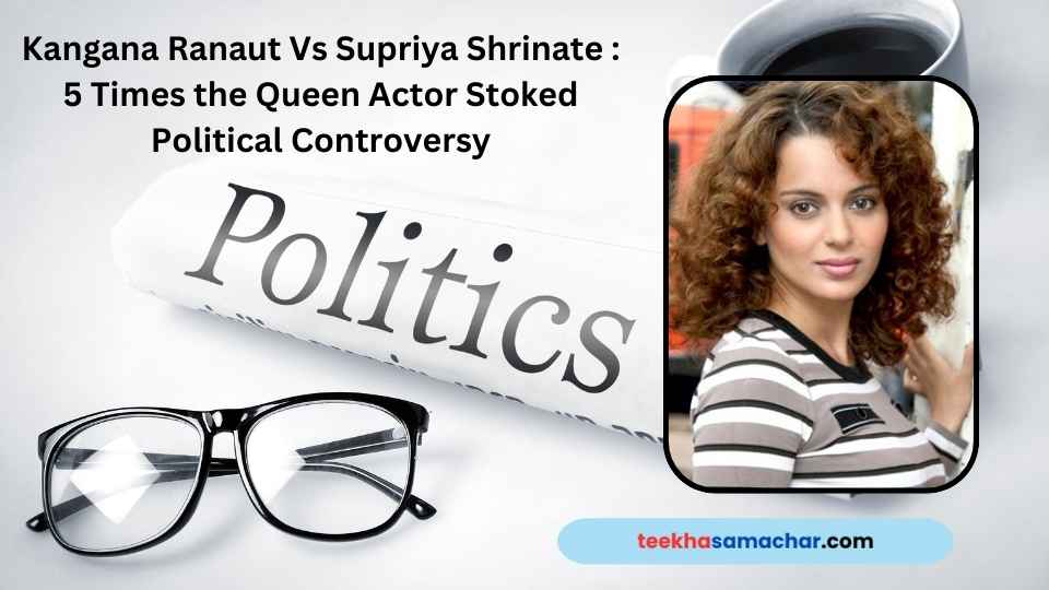 Kangana Ranaut Vs Supriya Shrinate : 5 Times the Queen Actor Stoked Political Controversy