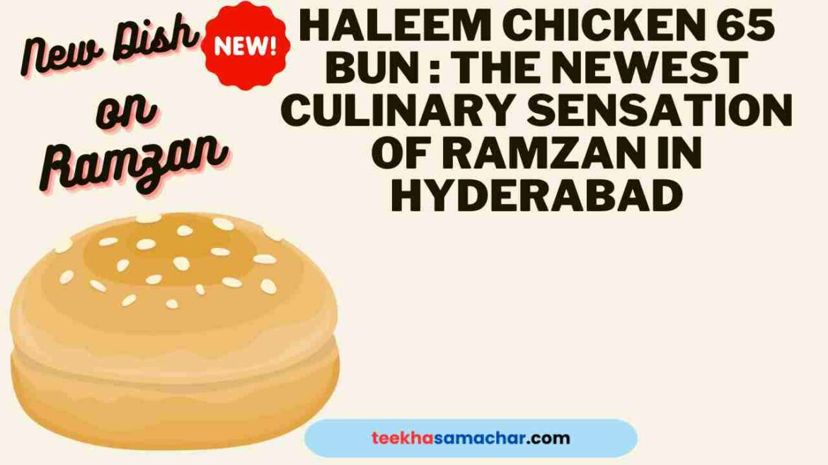 Haleem Chicken 65 Bun : The Newest Culinary Sensation of Ramzan in Hyderabad