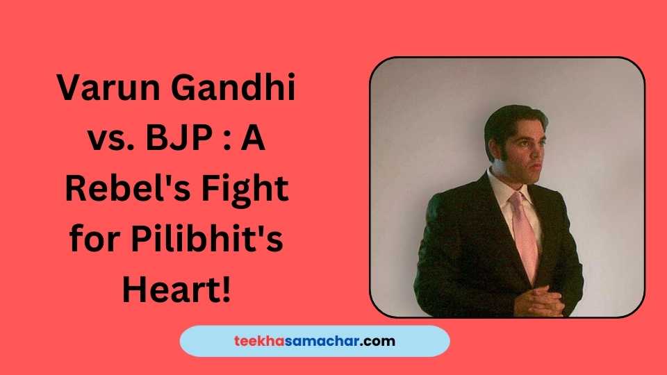 Varun Gandhi vs. BJP : A Rebel’s Fight for Pilibhit’s Heart!