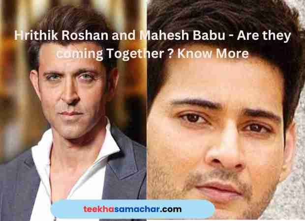 Hrithik Roshan and Mahesh Babu – Are they coming Together ?