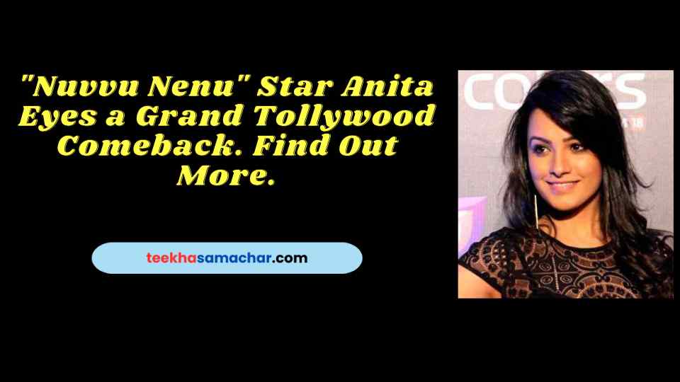 “Nuvvu Nenu” Star Anita Eyes a Grand Tollywood Comeback