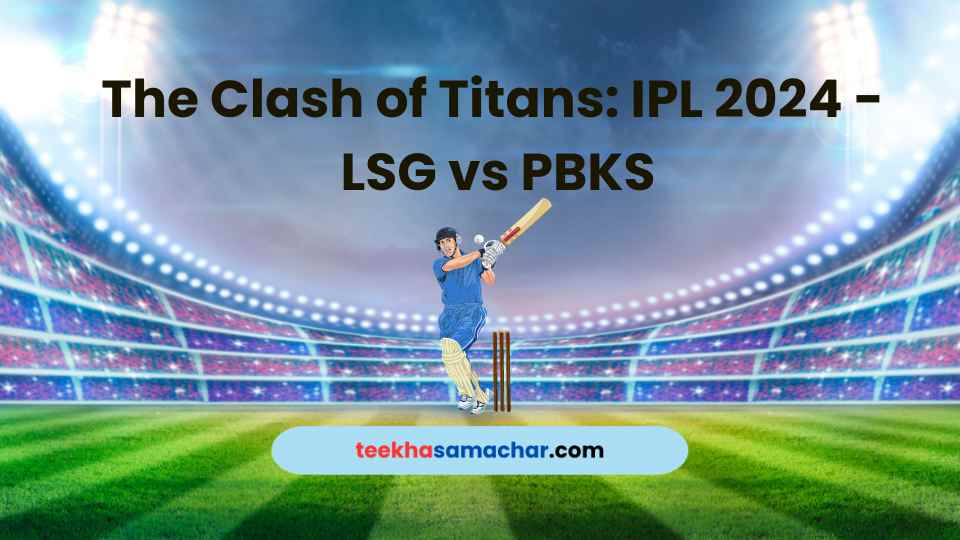 The Clash of Titans : IPL 2024 – LSG vs PBKS