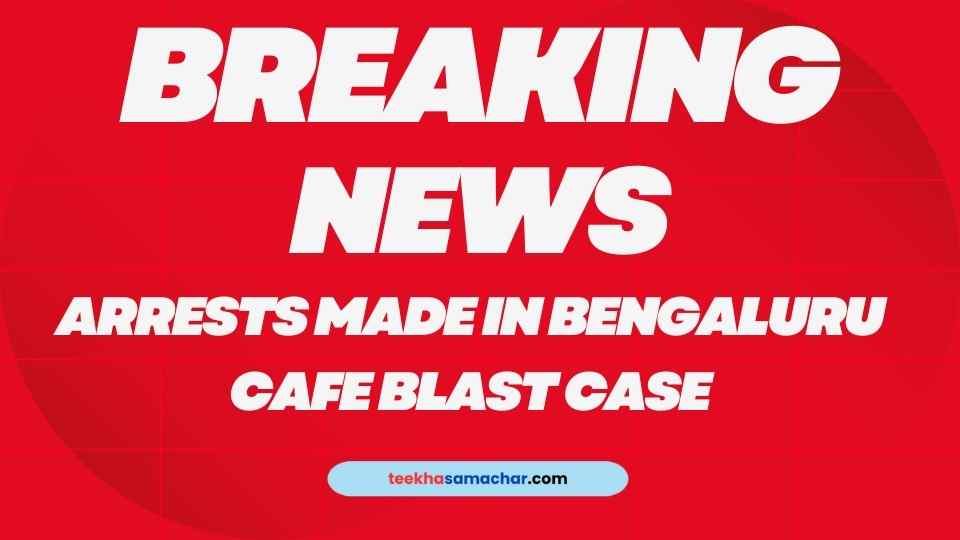 Arrests Made in Bengaluru Cafe Blast Case: Suspects Apprehended in Bengal