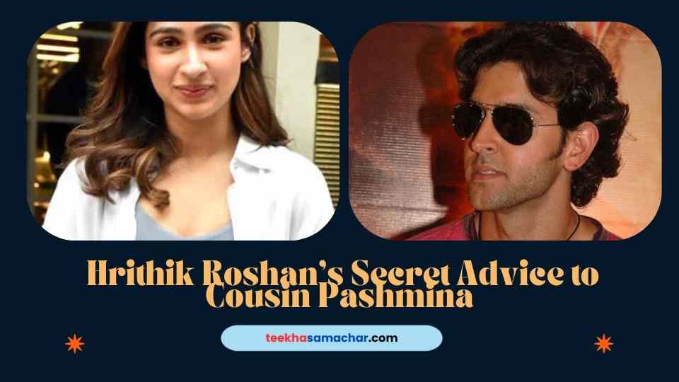 Revealed: Hrithik Roshan’s Secret Advice to Cousin Pashmina for Bollywood Success!