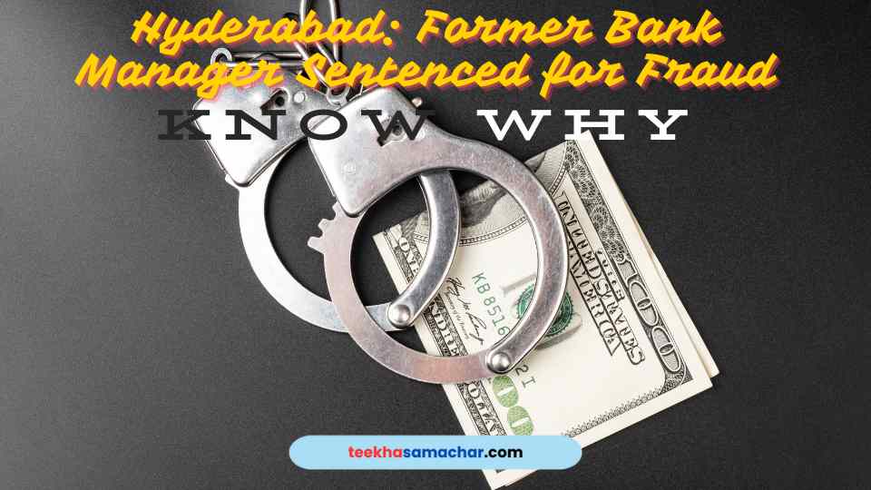 Hyderabad: Former Bank Manager Sentenced for Fraud