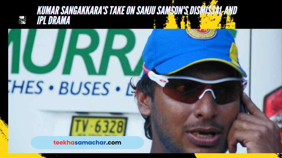 Kumar Sangakkara’s Take on Sanju Samson’s Dismissal and IPL Drama