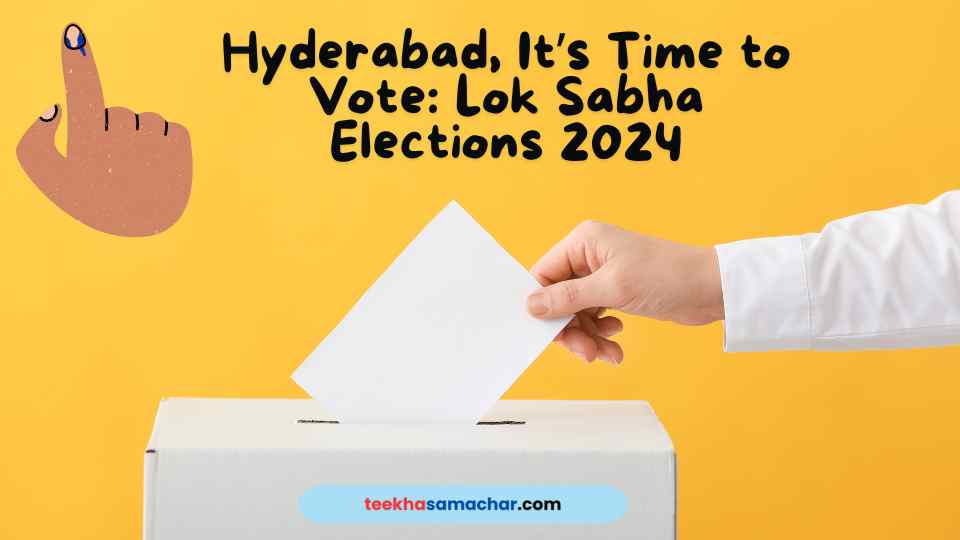 Hyderabad, It’s Time to Vote: Lok Sabha Elections 2024