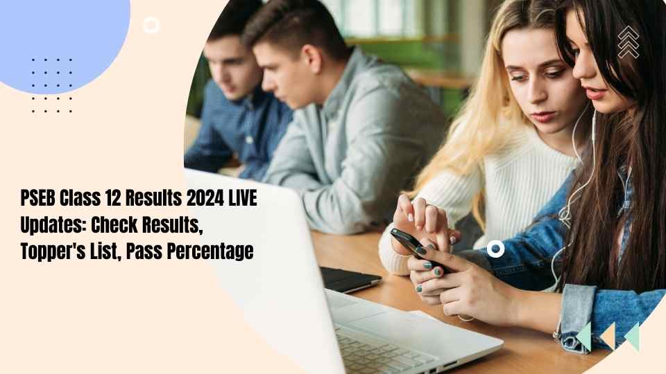 PSEB Class 12 Results 2024 LIVE Updates: Check Results, Topper’s List, Pass Percentage