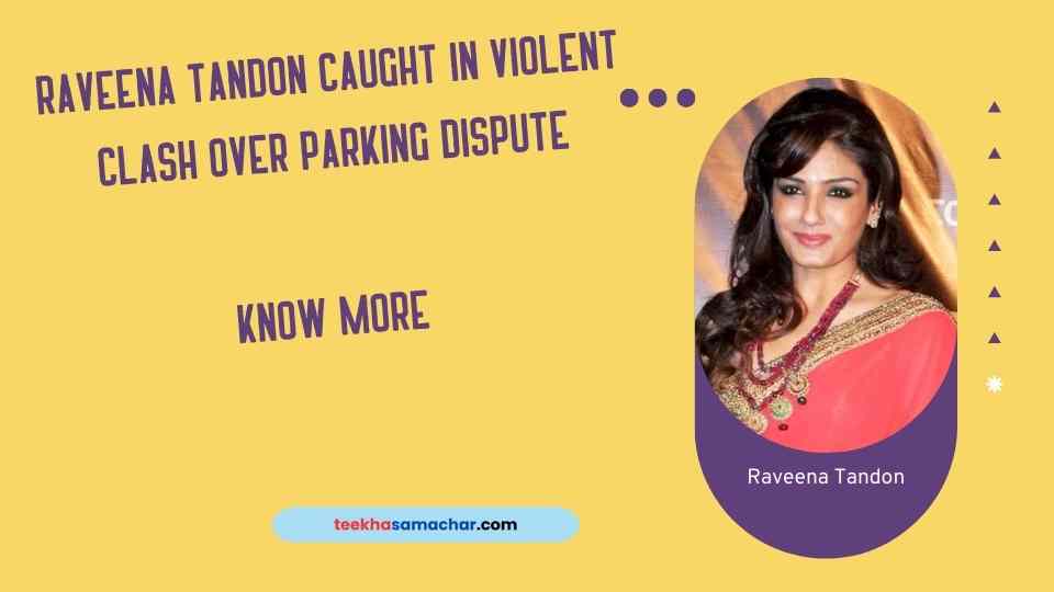 Raveena Tandon Caught in Violent Clash Over Parking Dispute